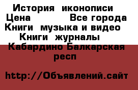 История  иконописи › Цена ­ 1 500 - Все города Книги, музыка и видео » Книги, журналы   . Кабардино-Балкарская респ.